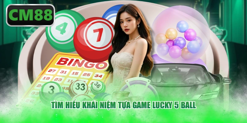 Tìm hiểu khái niệm tựa game Lucky 5 Ball